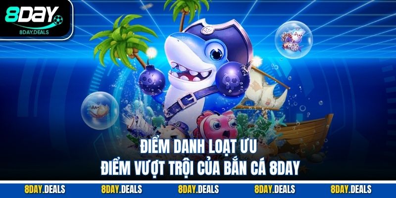 Điểm danh loạt ưu điểm vượt trội của bắn cá 8DAY