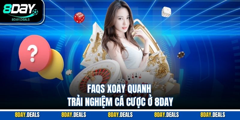 FAQs xoay quanh trải nghiệm cá cược ở 8DAY